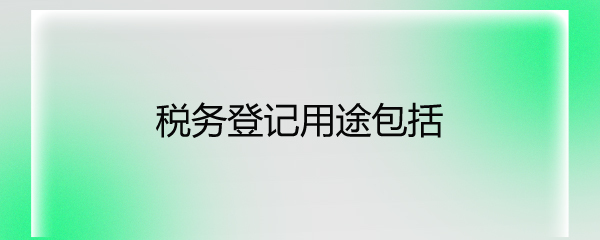 税务登记用途包括